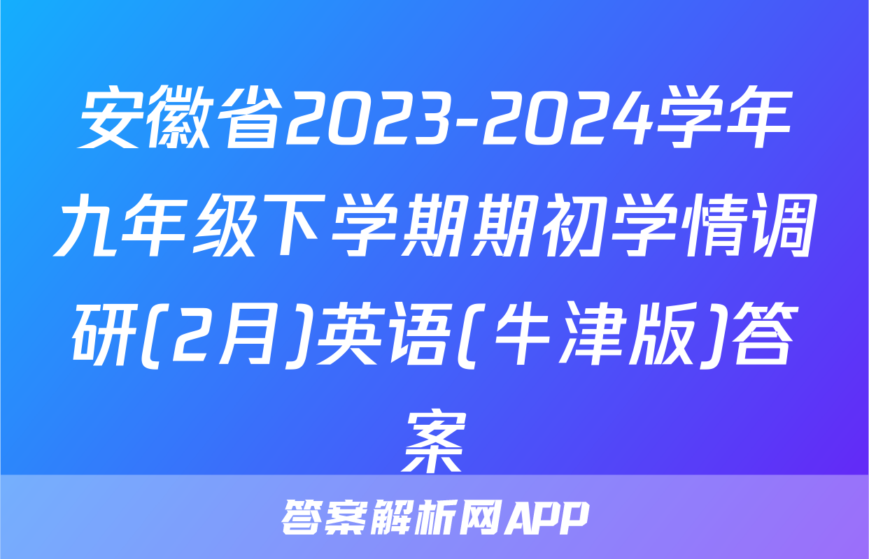 安徽省2023-2024学年九年级下学期期初学情调研(2月)英语(牛津版)答案
