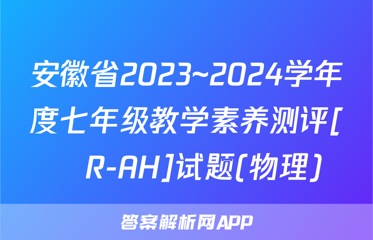 安徽省2023~2024学年度七年级教学素养测评[☐R-AH]试题(物理)