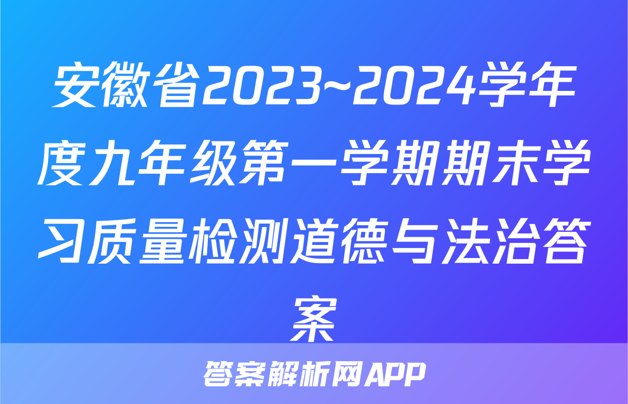 安徽省2023~2024学年度九年级第一学期期末学习质量检测道德与法治答案