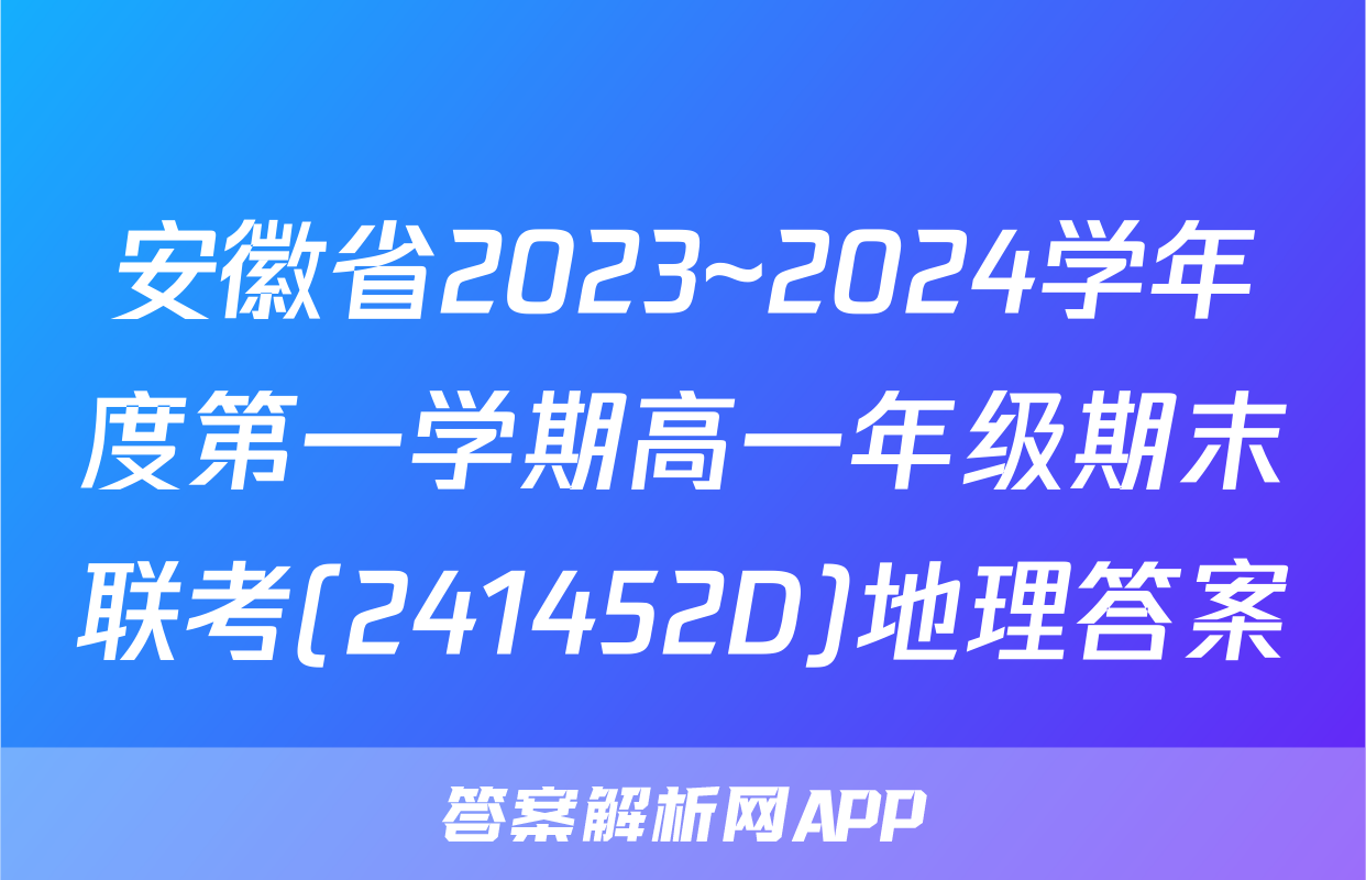 安徽省2023~2024学年度第一学期高一年级期末联考(241452D)地理答案