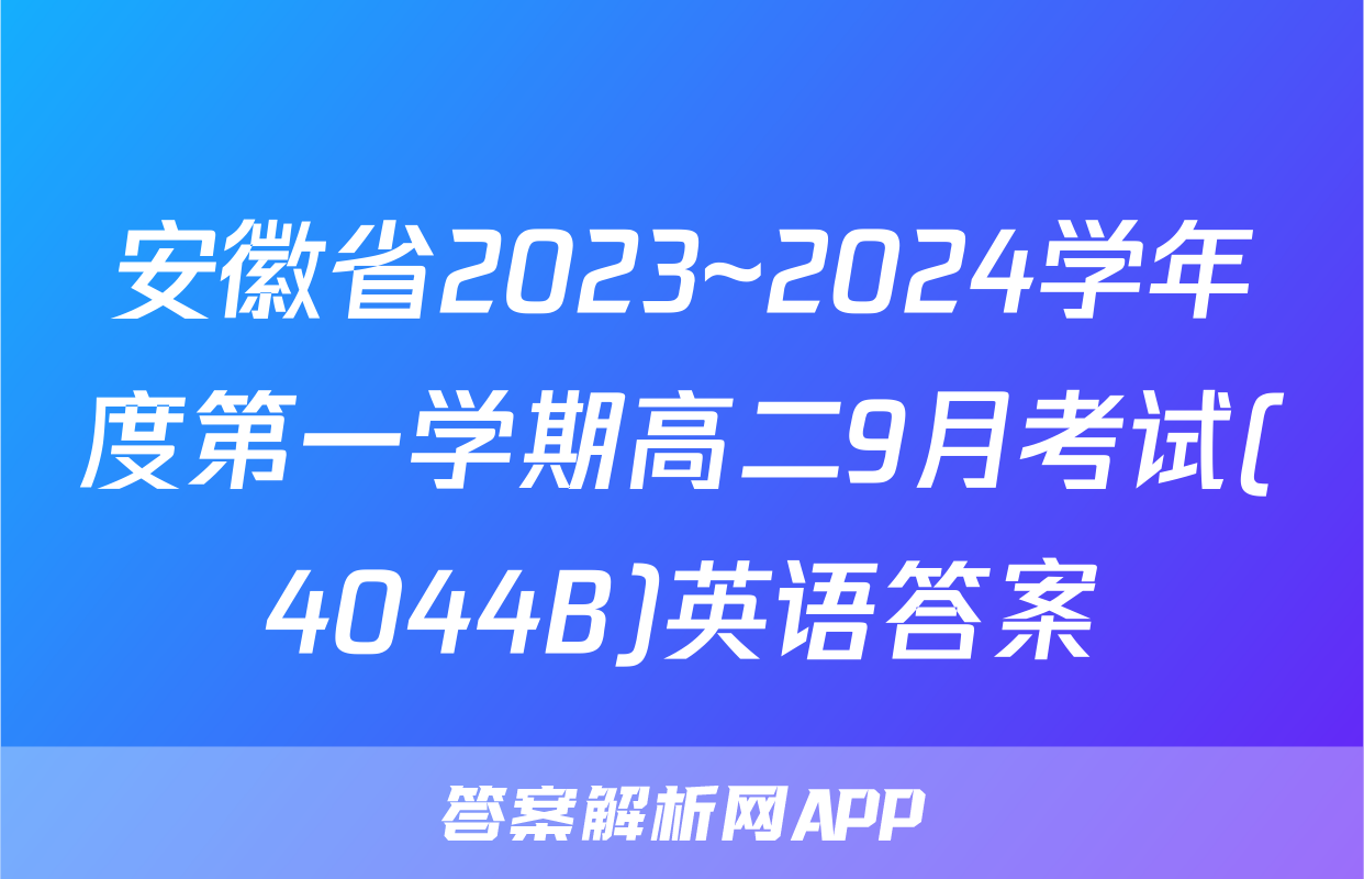 安徽省2023~2024学年度第一学期高二9月考试(4044B)英语答案