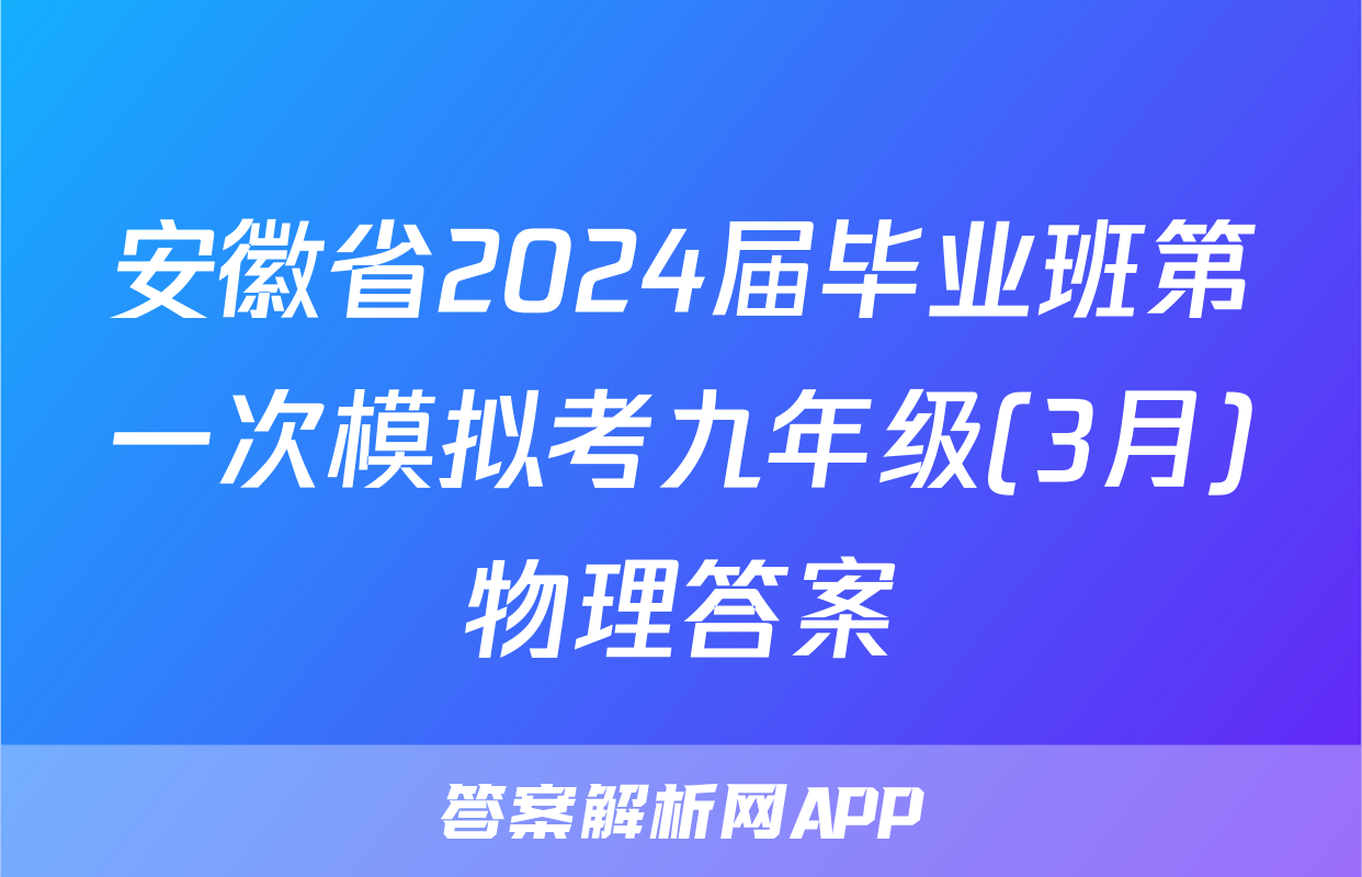 安徽省2024届毕业班第一次模拟考九年级(3月)物理答案