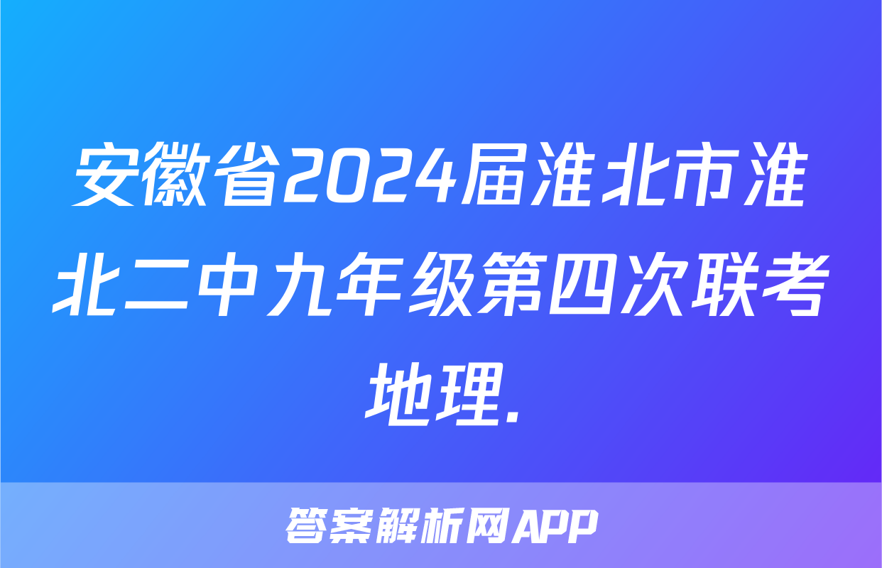 安徽省2024届淮北市淮北二中九年级第四次联考地理.