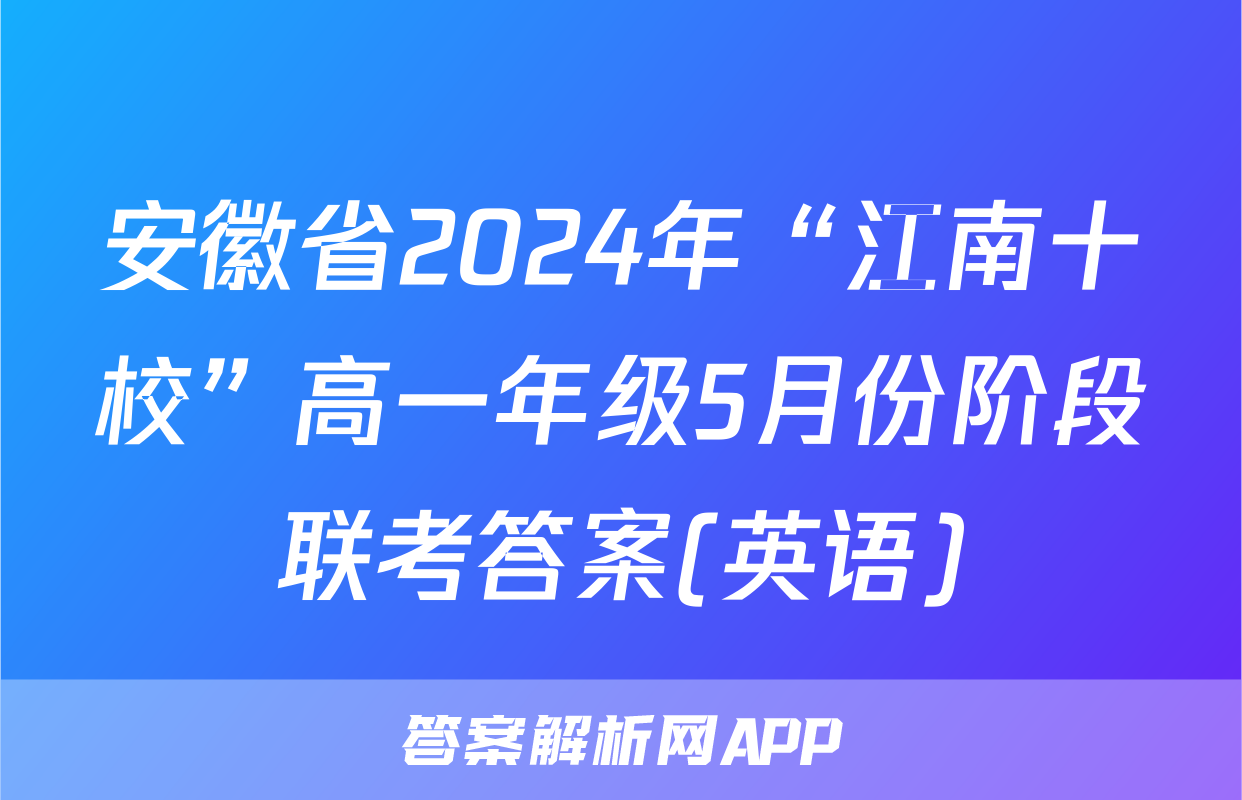 安徽省2024年“江南十校”高一年级5月份阶段联考答案(英语)