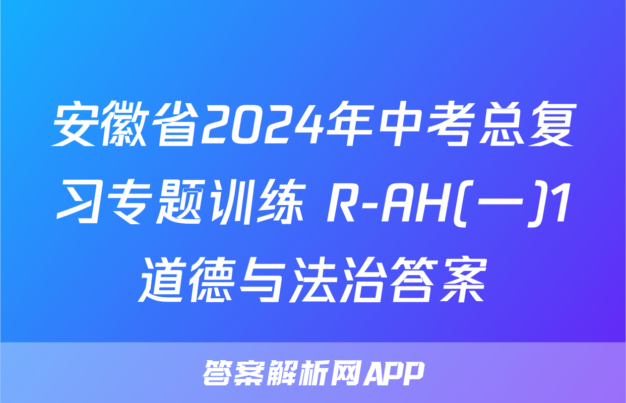 安徽省2024年中考总复习专题训练 R-AH(一)1道德与法治答案