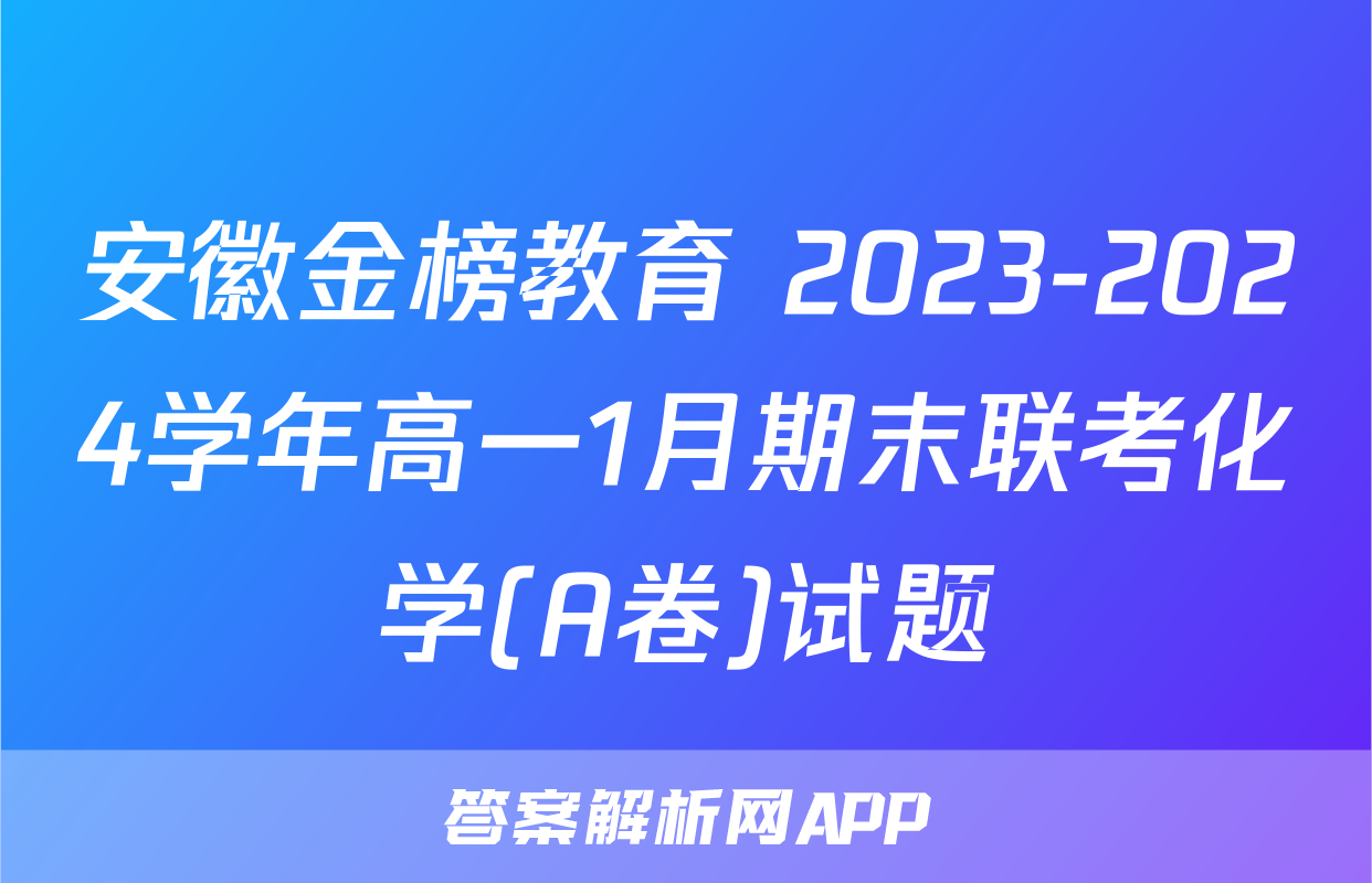 安徽金榜教育 2023-2024学年高一1月期末联考化学(A卷)试题