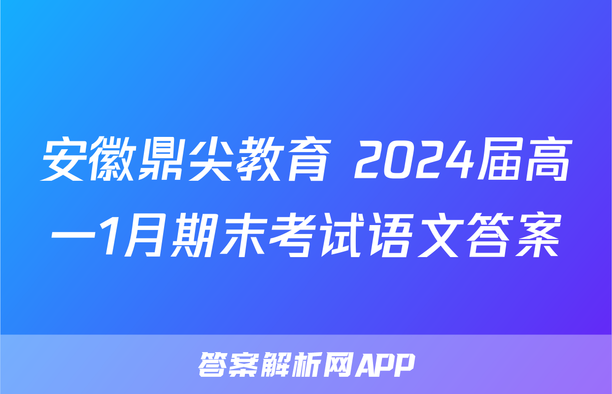 安徽鼎尖教育 2024届高一1月期末考试语文答案