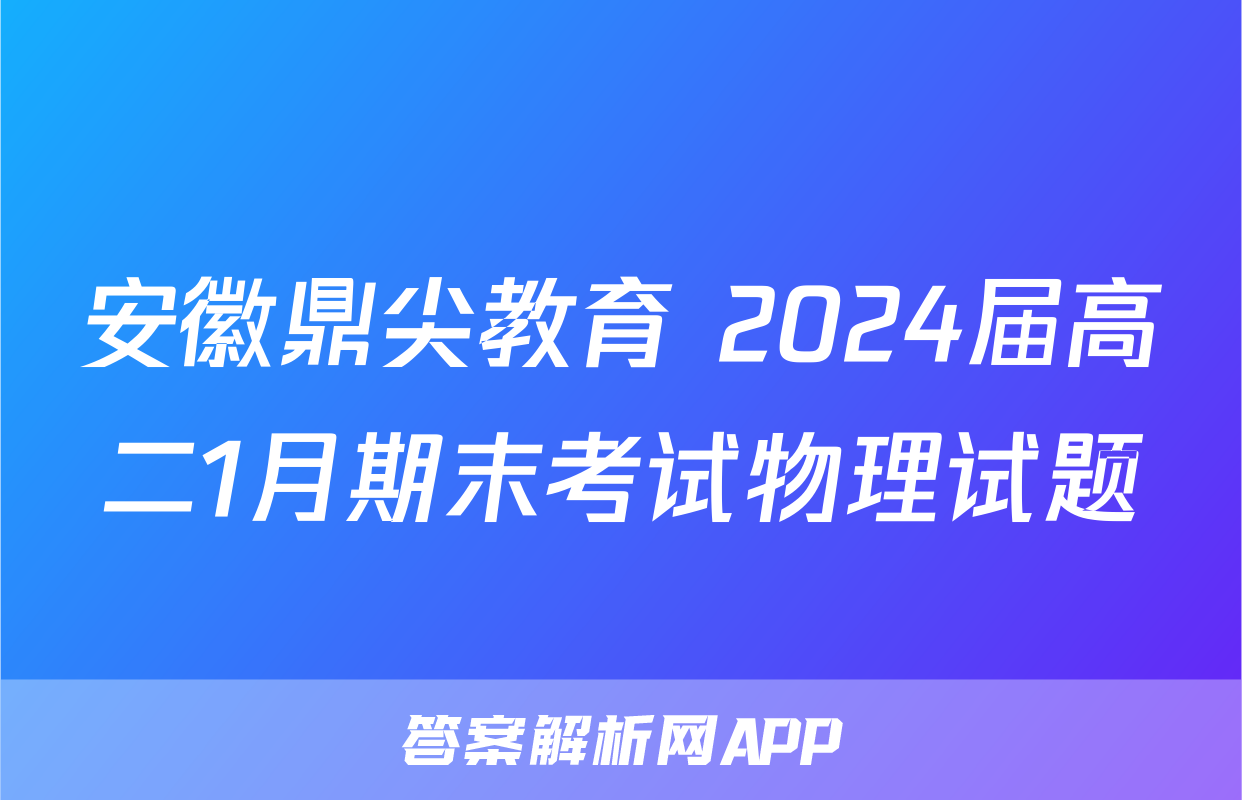安徽鼎尖教育 2024届高二1月期末考试物理试题