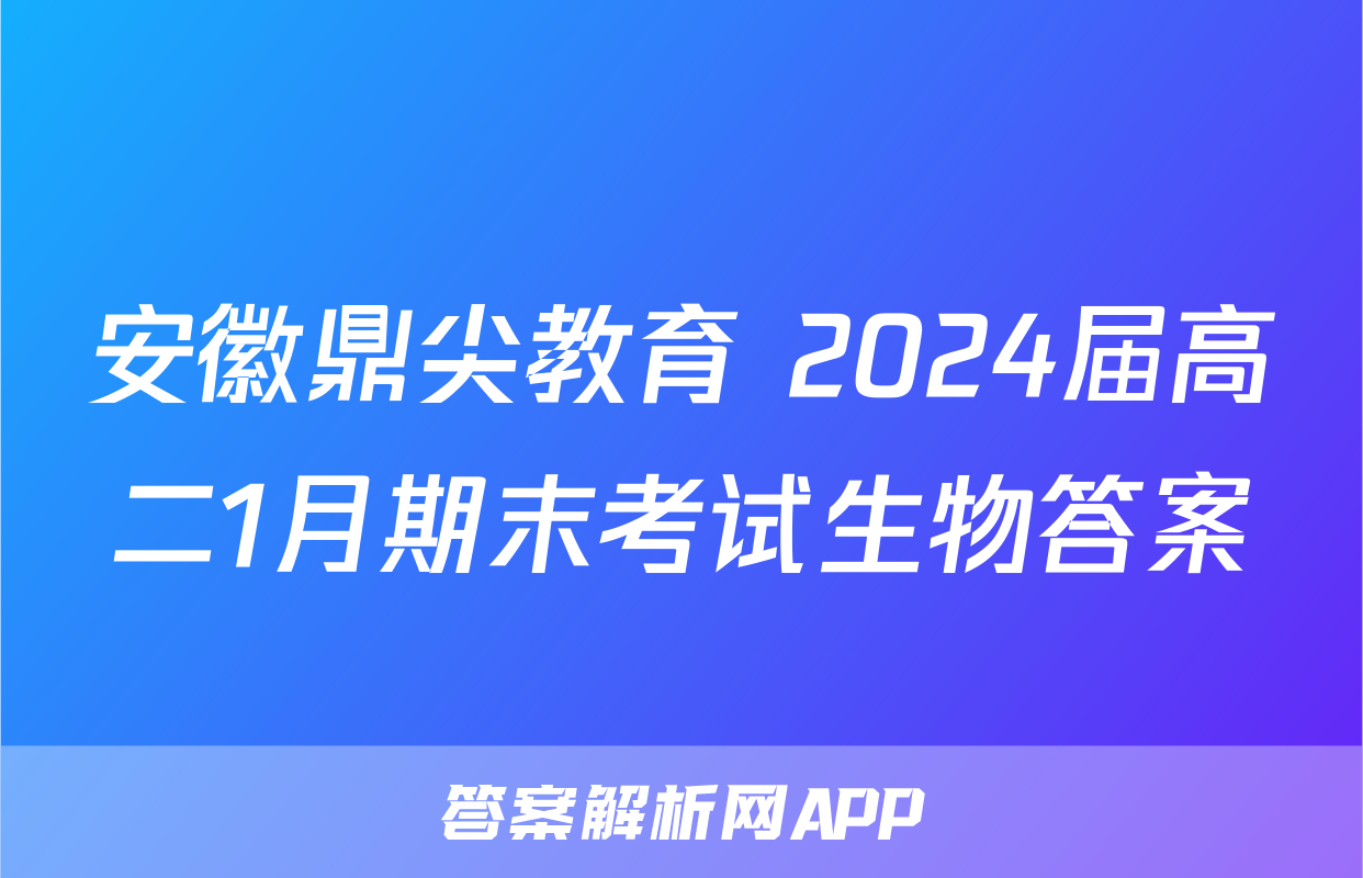 安徽鼎尖教育 2024届高二1月期末考试生物答案