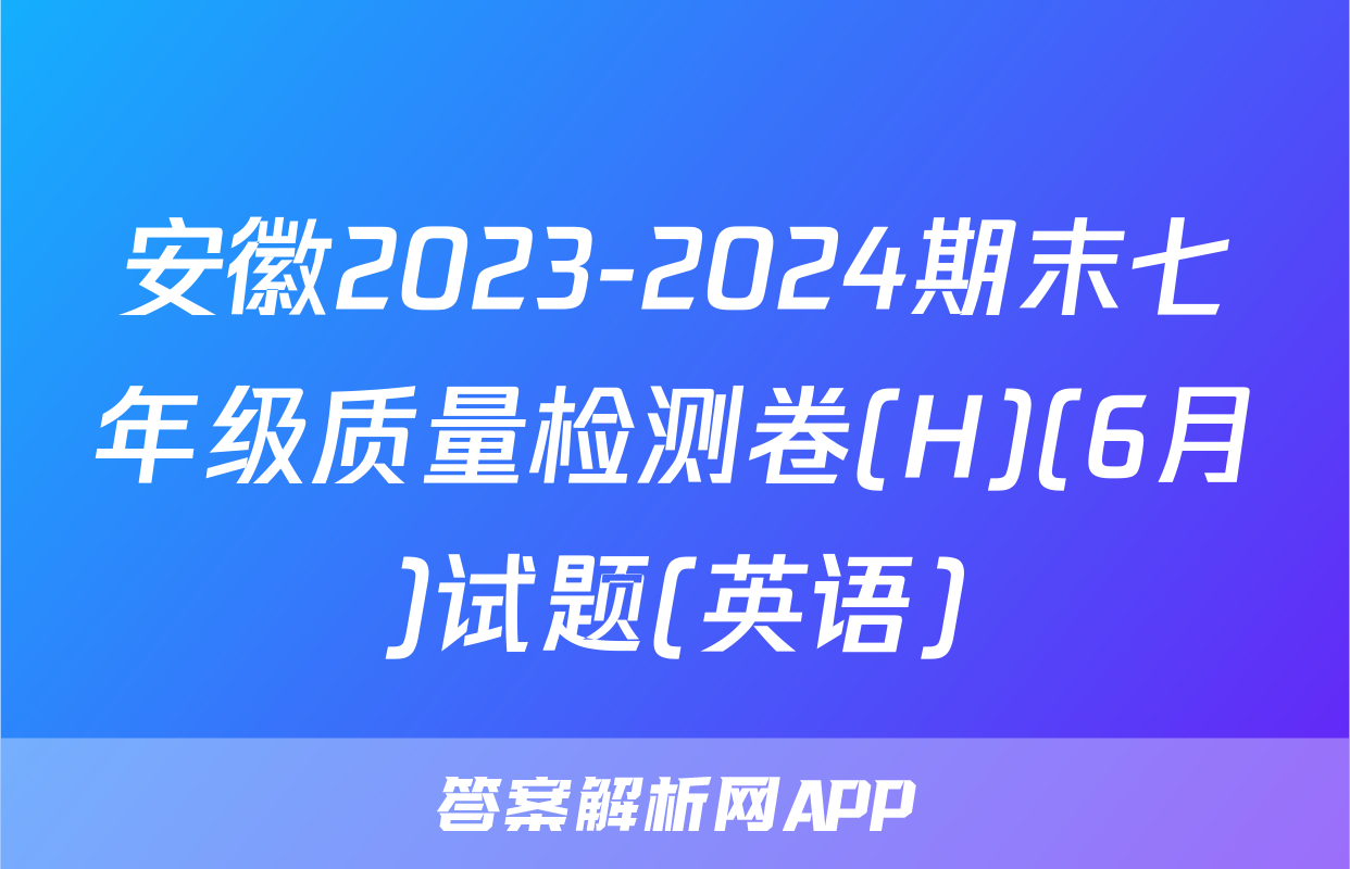安徽2023-2024期末七年级质量检测卷(H)(6月)试题(英语)