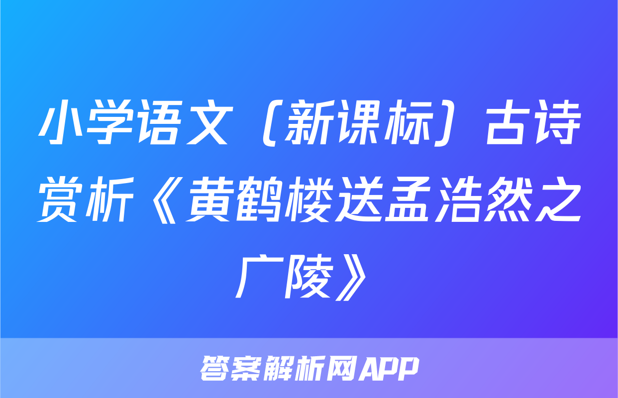 小学语文（新课标）古诗赏析《黄鹤楼送孟浩然之广陵》