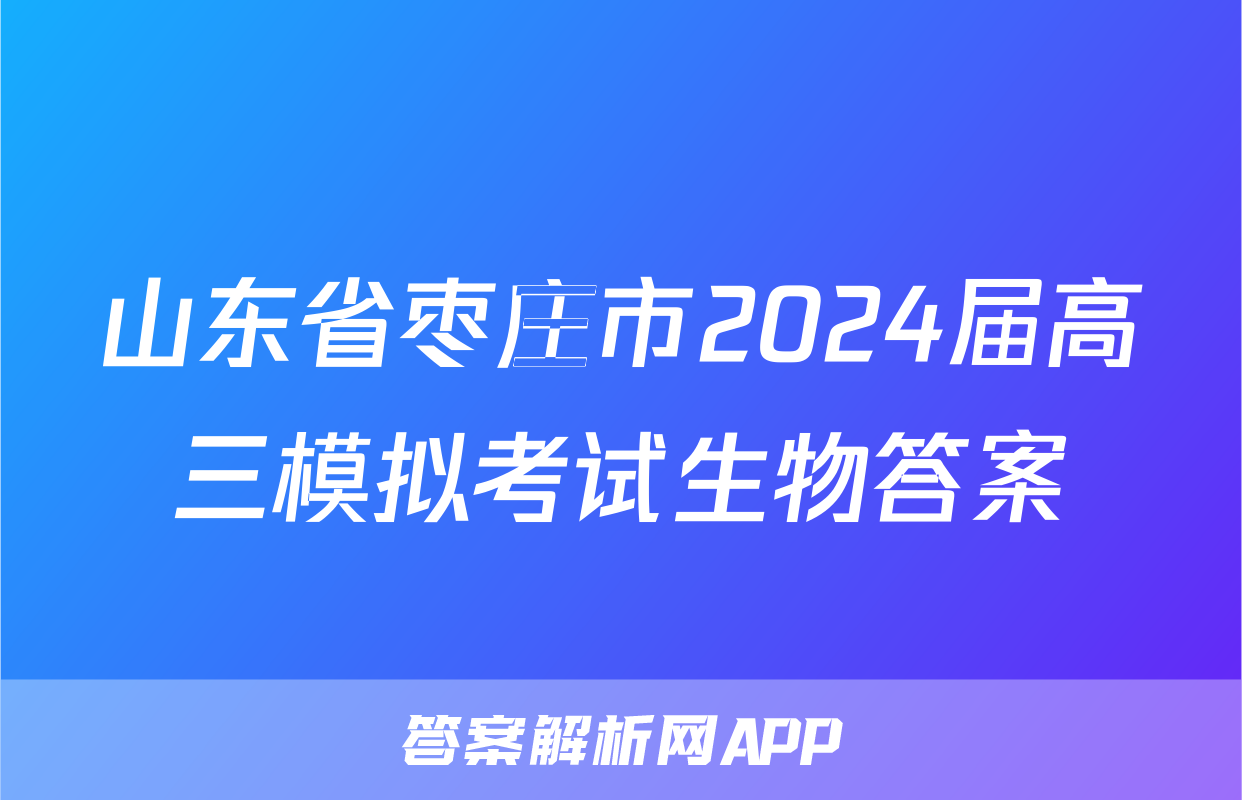 山东省枣庄市2024届高三模拟考试生物答案