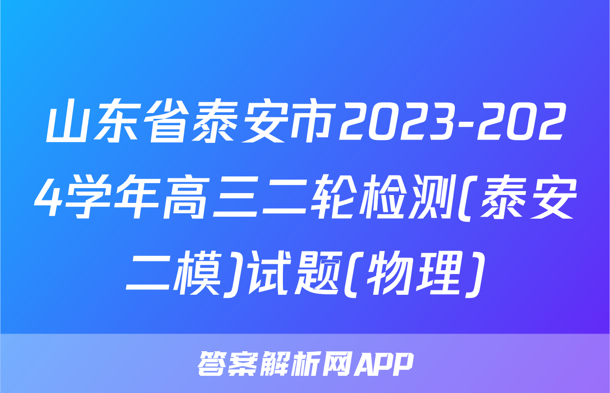山东省泰安市2023-2024学年高三二轮检测(泰安二模)试题(物理)