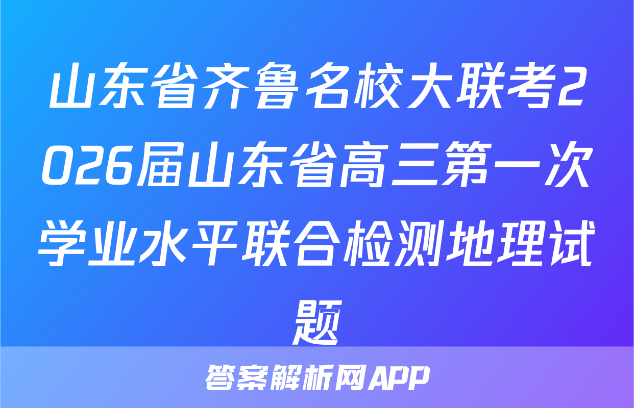 山东省齐鲁名校大联考2026届山东省高三第一次学业水平联合检测地理试题