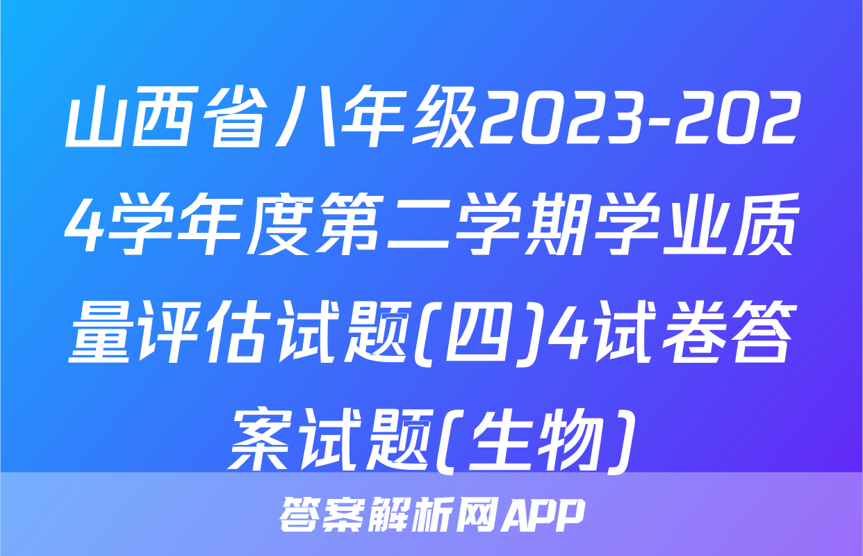 山西省八年级2023-2024学年度第二学期学业质量评估试题(四)4试卷答案试题(生物)