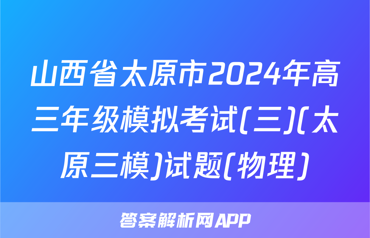 山西省太原市2024年高三年级模拟考试(三)(太原三模)试题(物理)