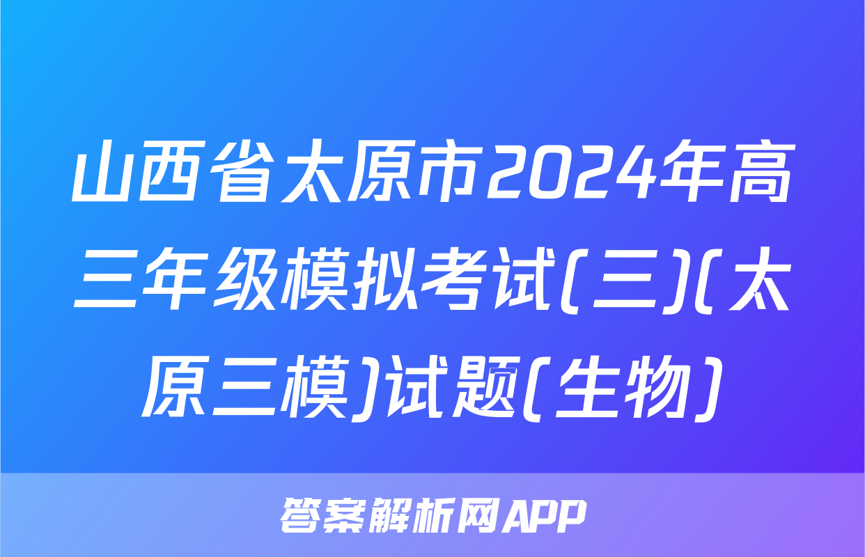 山西省太原市2024年高三年级模拟考试(三)(太原三模)试题(生物)