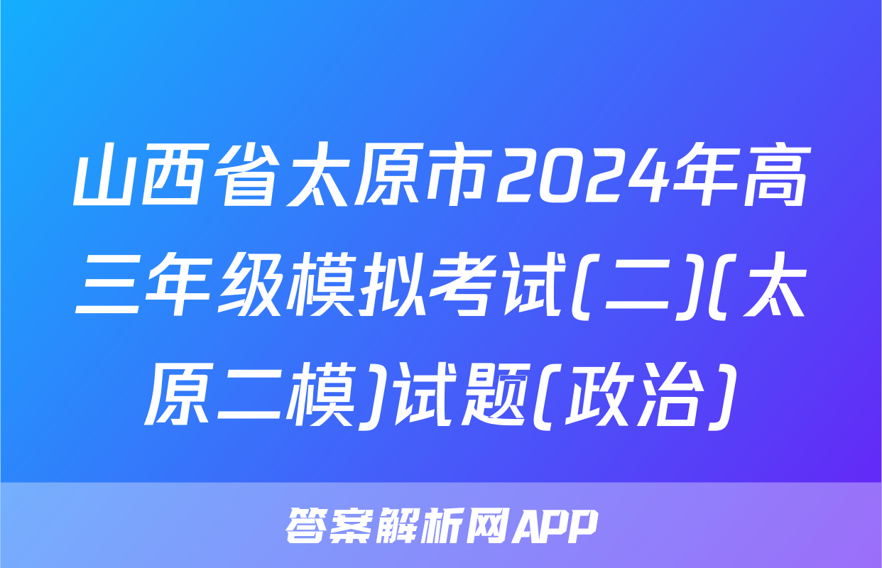 山西省太原市2024年高三年级模拟考试(二)(太原二模)试题(政治)