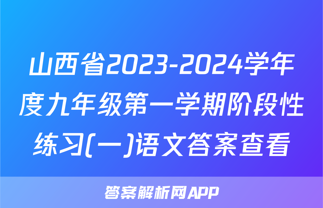山西省2023-2024学年度九年级第一学期阶段性练习(一)语文答案查看