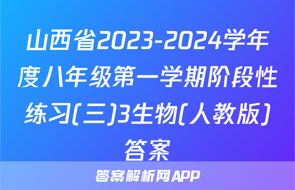 山西省2023-2024学年度八年级第一学期阶段性练习(三)3生物(人教版)答案