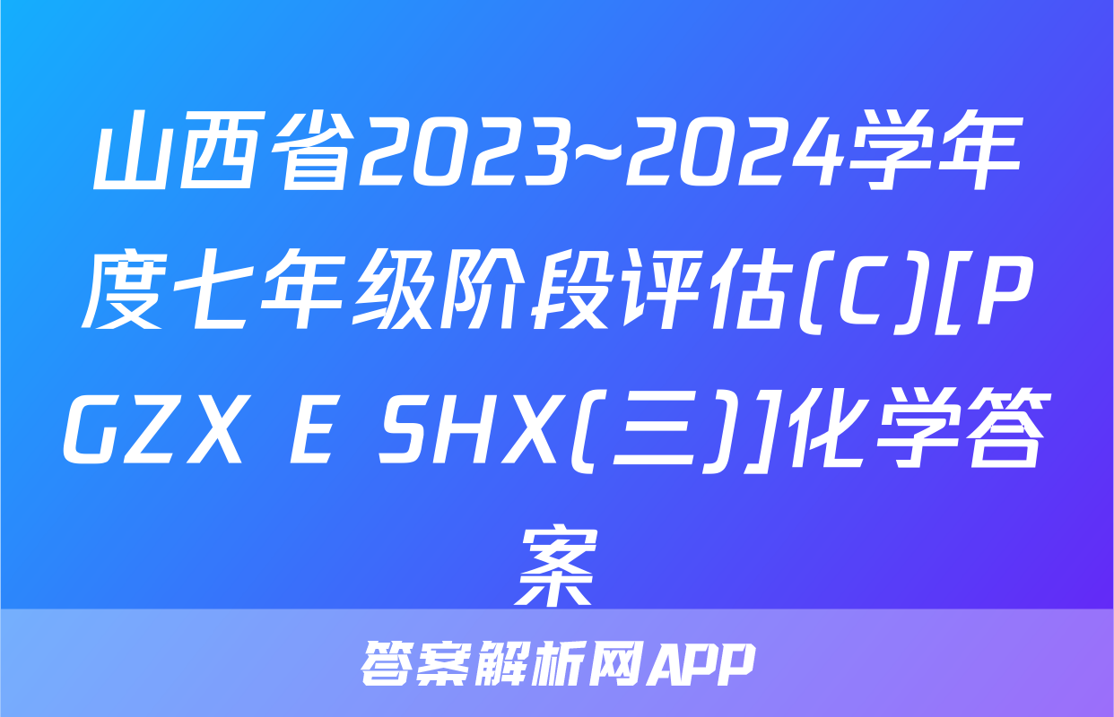 山西省2023~2024学年度七年级阶段评估(C)[PGZX E SHX(三)]化学答案