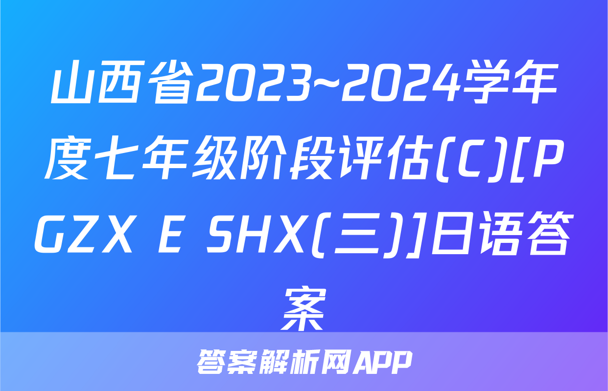 山西省2023~2024学年度七年级阶段评估(C)[PGZX E SHX(三)]日语答案