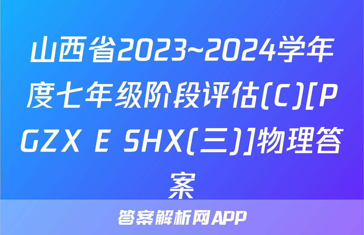山西省2023~2024学年度七年级阶段评估(C)[PGZX E SHX(三)]物理答案