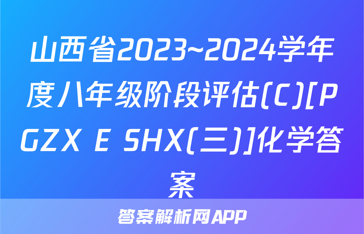 山西省2023~2024学年度八年级阶段评估(C)[PGZX E SHX(三)]化学答案