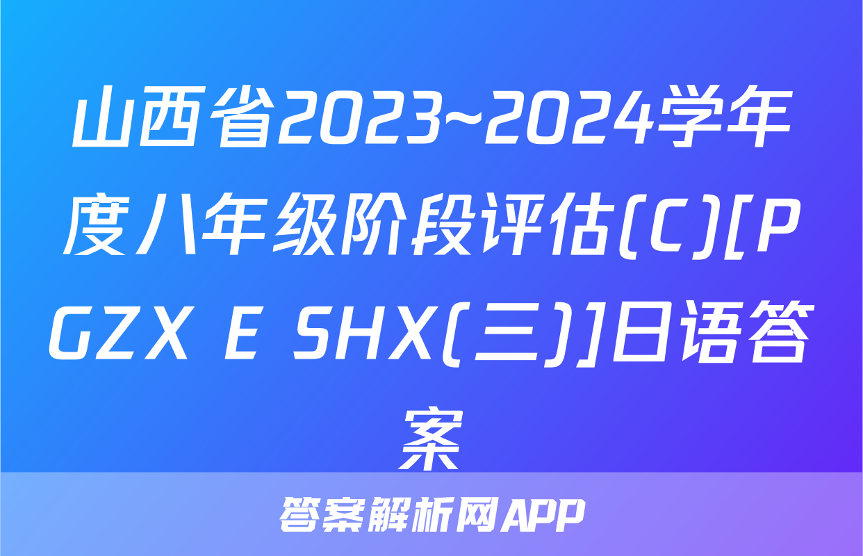 山西省2023~2024学年度八年级阶段评估(C)[PGZX E SHX(三)]日语答案
