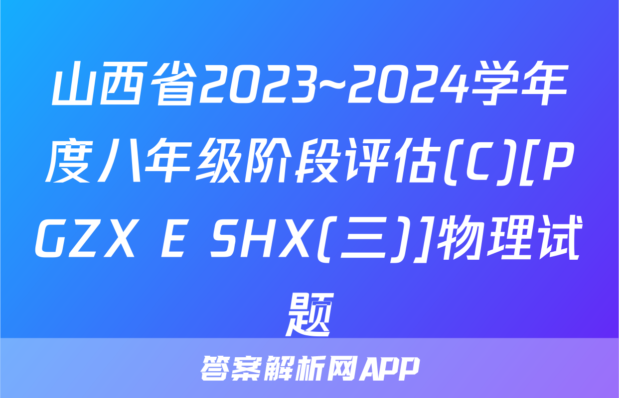山西省2023~2024学年度八年级阶段评估(C)[PGZX E SHX(三)]物理试题