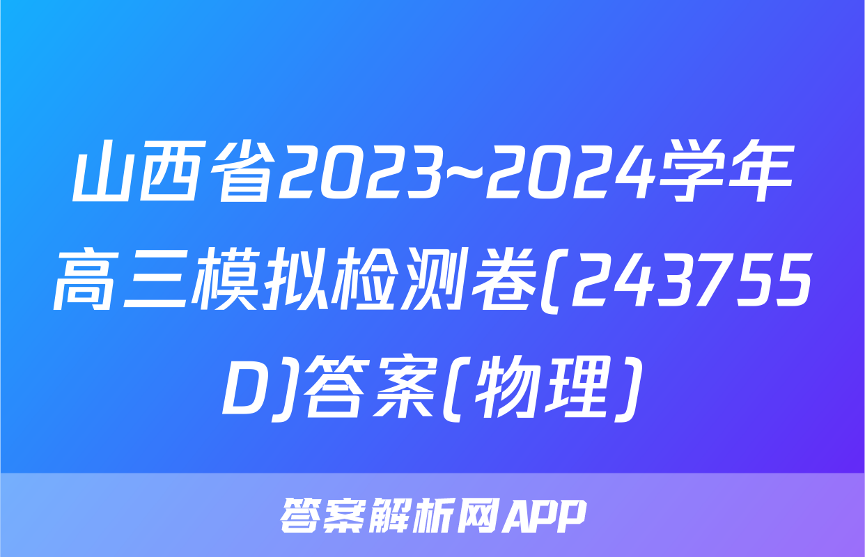 山西省2023~2024学年高三模拟检测卷(243755D)答案(物理)