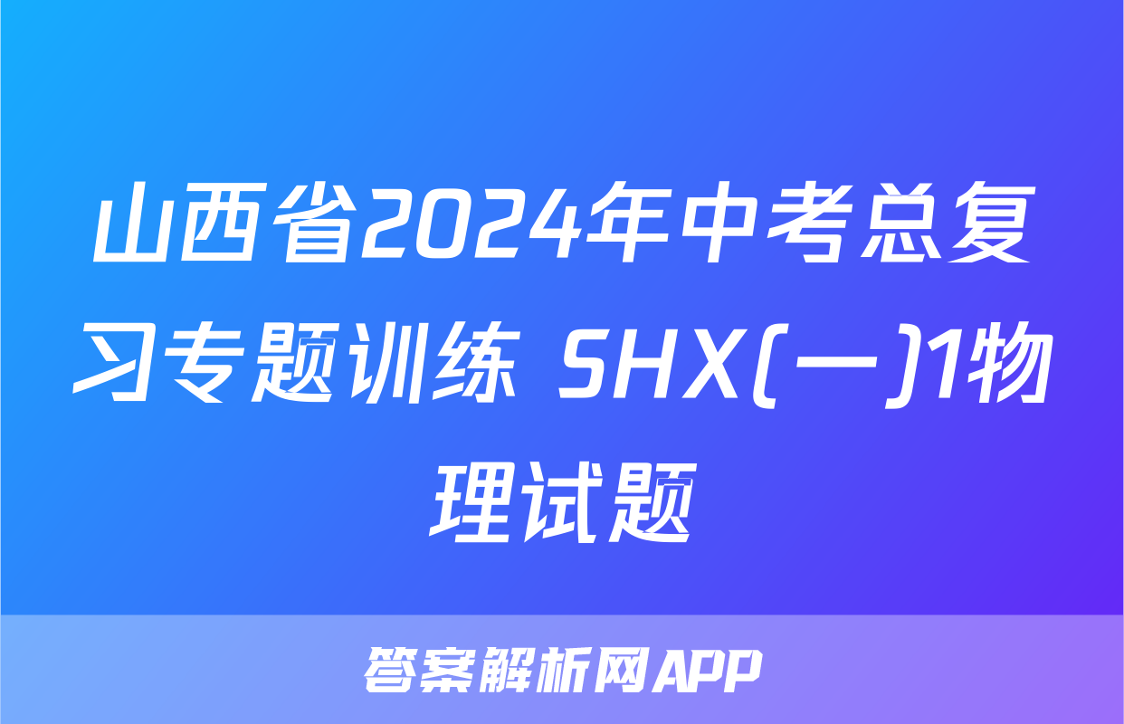山西省2024年中考总复习专题训练 SHX(一)1物理试题