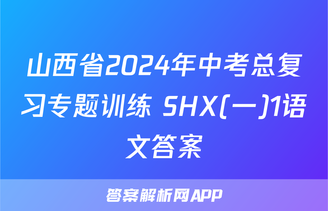 山西省2024年中考总复习专题训练 SHX(一)1语文答案