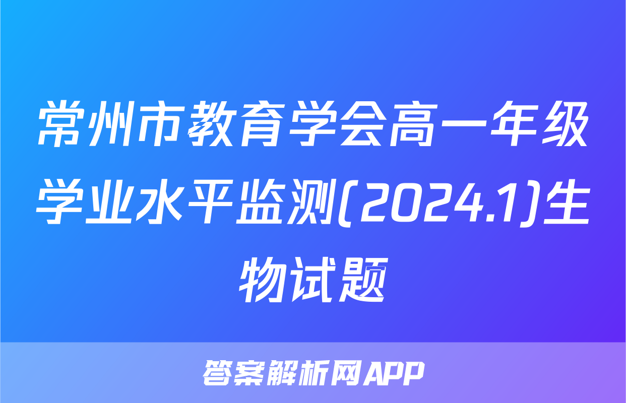 常州市教育学会高一年级学业水平监测(2024.1)生物试题