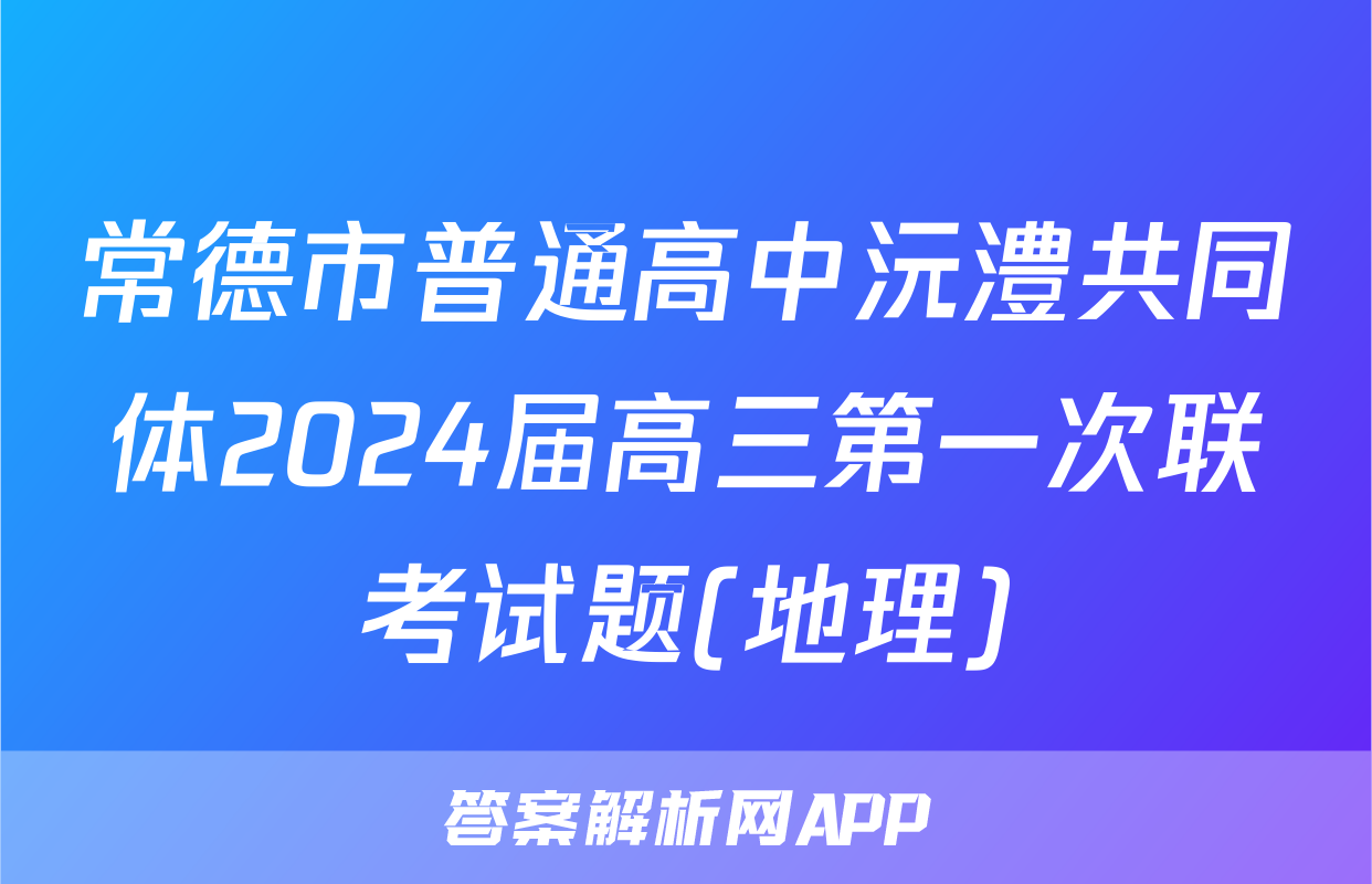 常德市普通高中沅澧共同体2024届高三第一次联考试题(地理)