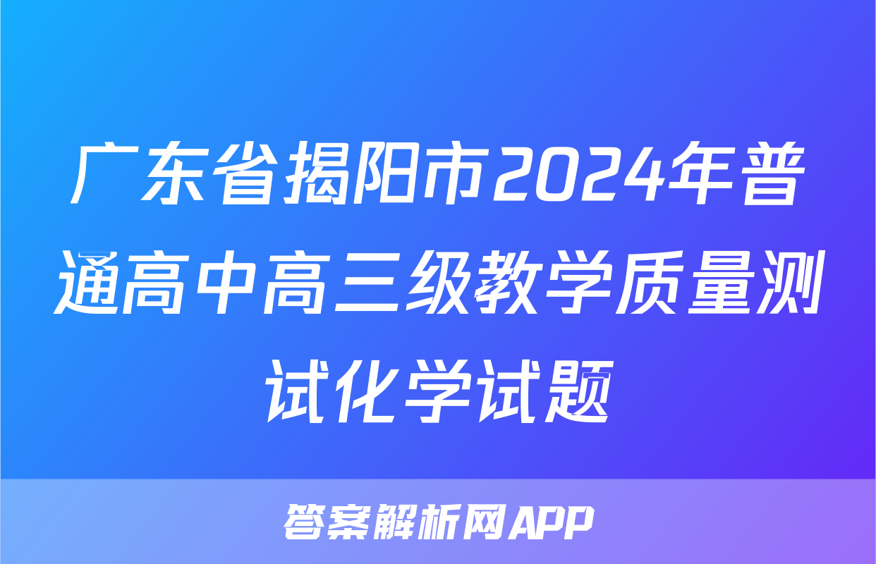 广东省揭阳市2024年普通高中高三级教学质量测试化学试题