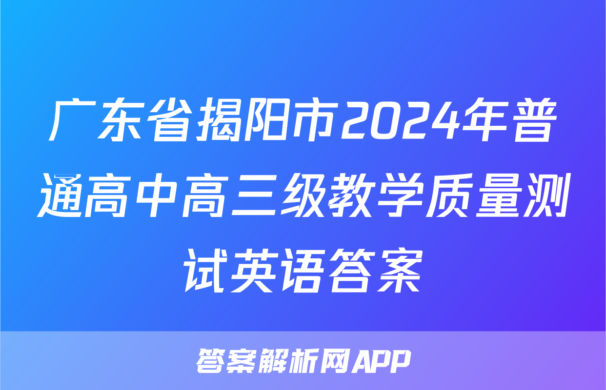 广东省揭阳市2024年普通高中高三级教学质量测试英语答案