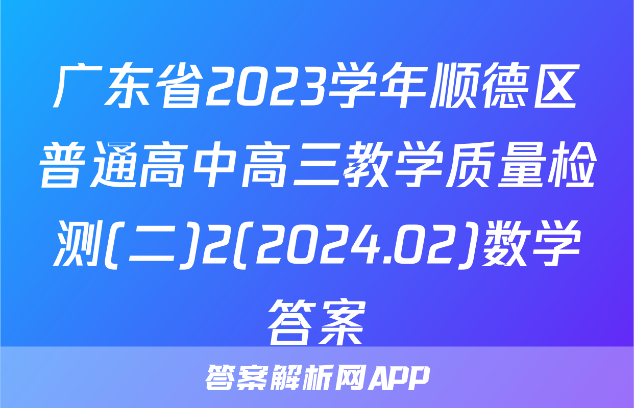 广东省2023学年顺德区普通高中高三教学质量检测(二)2(2024.02)数学答案