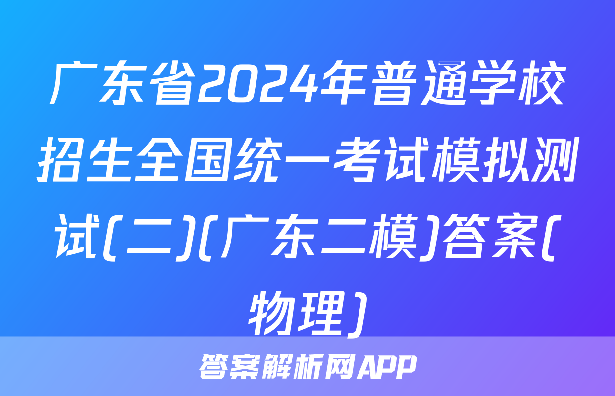 广东省2024年普通学校招生全国统一考试模拟测试(二)(广东二模)答案(物理)