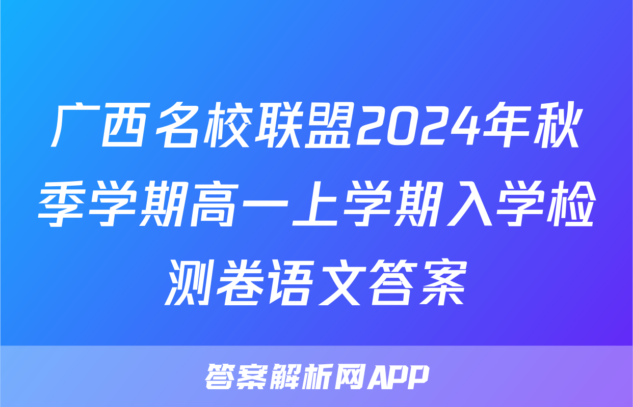 广西名校联盟2024年秋季学期高一上学期入学检测卷语文答案