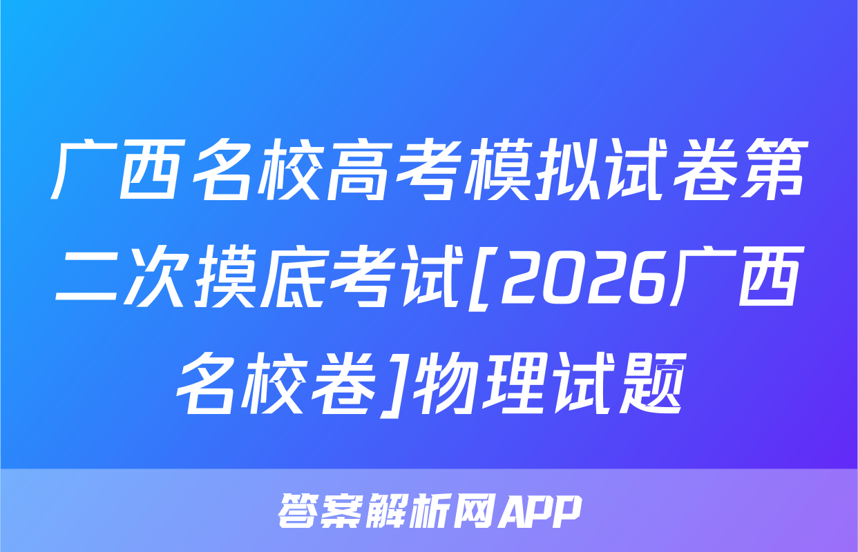 广西名校高考模拟试卷第二次摸底考试[2026广西名校卷]物理试题