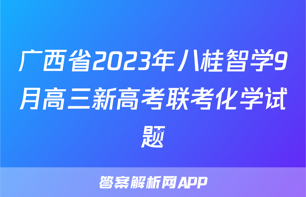 广西省2023年八桂智学9月高三新高考联考化学试题