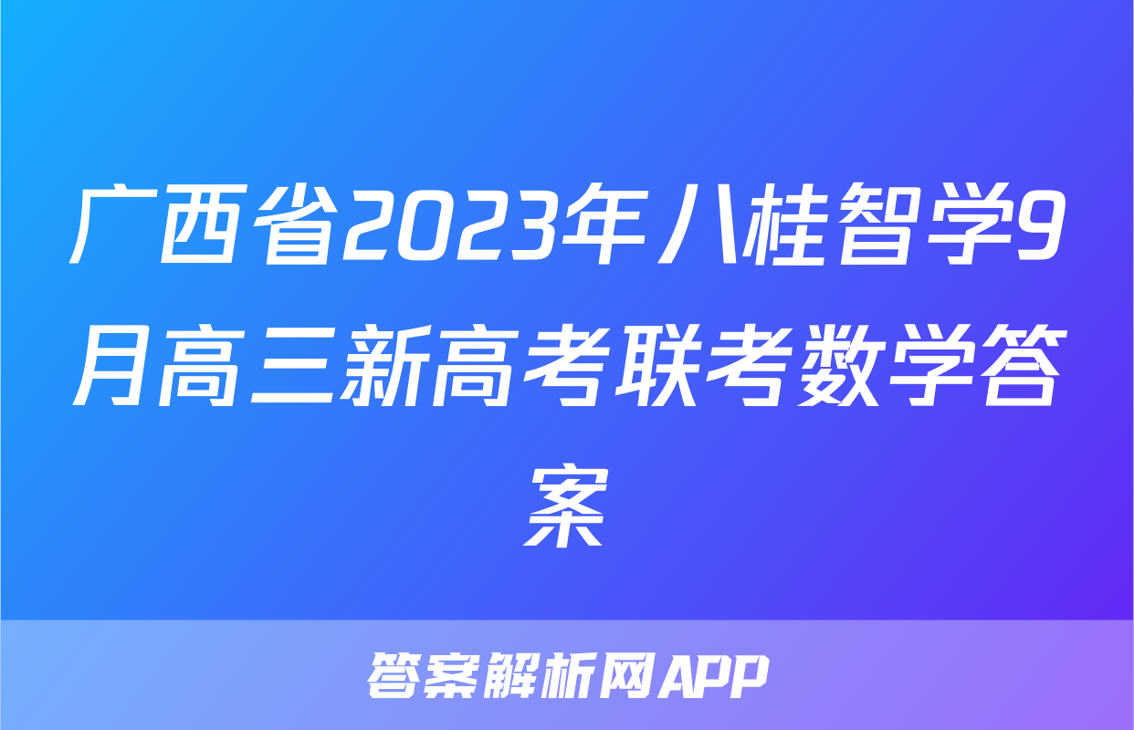 广西省2023年八桂智学9月高三新高考联考数学答案