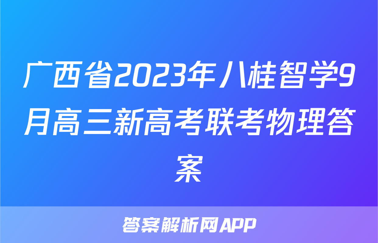 广西省2023年八桂智学9月高三新高考联考物理答案