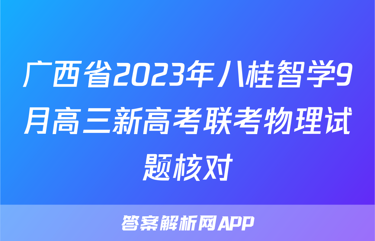 广西省2023年八桂智学9月高三新高考联考物理试题核对