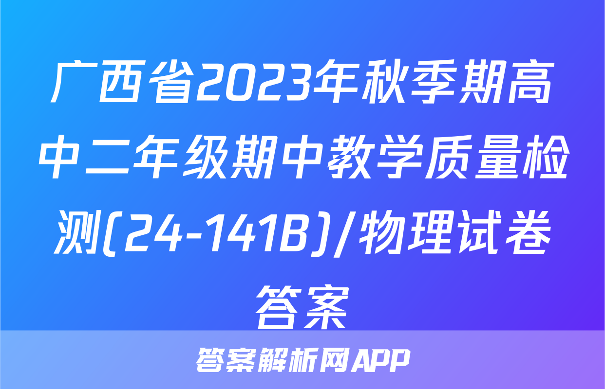 广西省2023年秋季期高中二年级期中教学质量检测(24-141B)/物理试卷答案