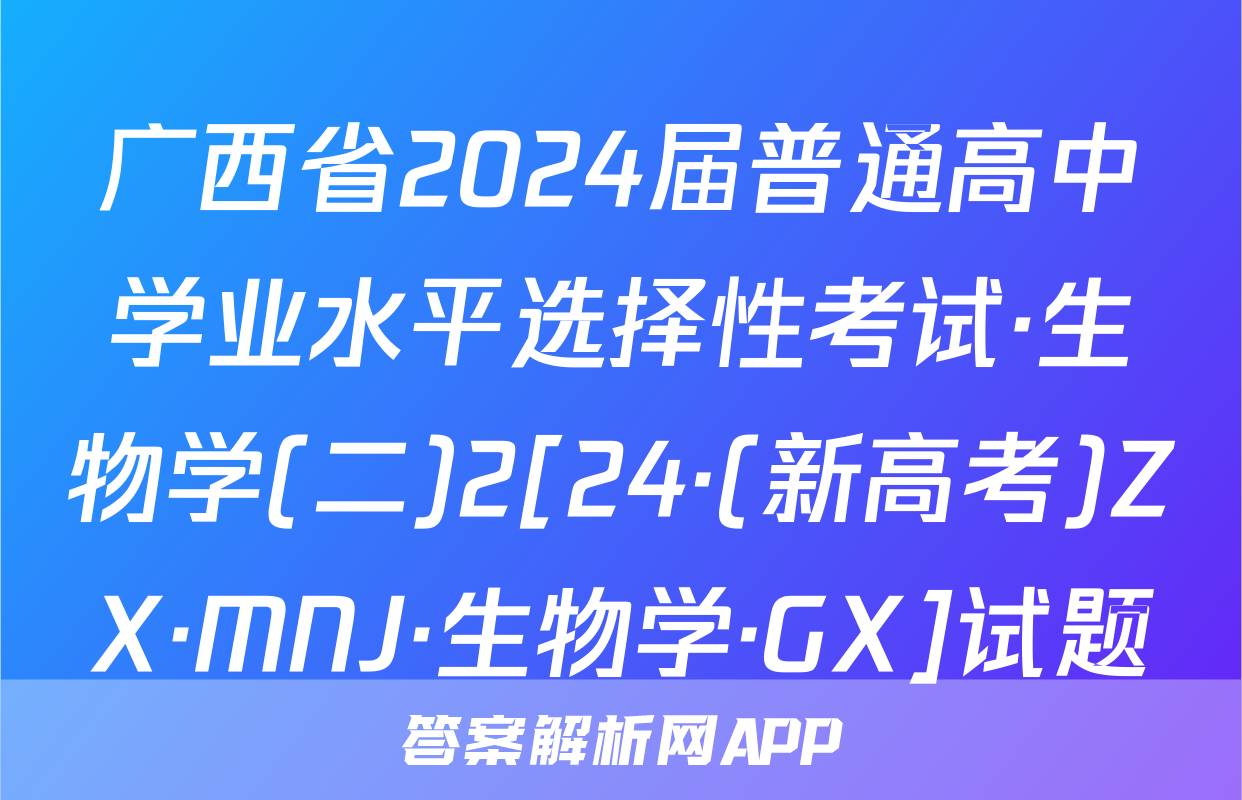 广西省2024届普通高中学业水平选择性考试·生物学(二)2[24·(新高考)ZX·MNJ·生物学·GX]试题