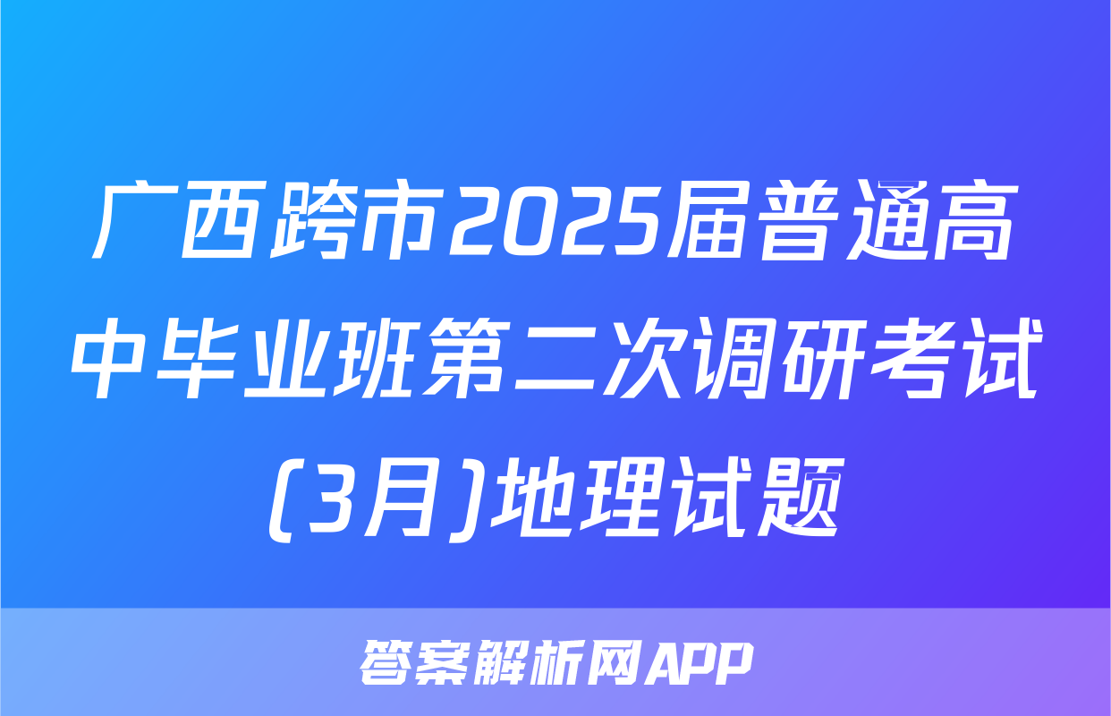 广西跨市2025届普通高中毕业班第二次调研考试(3月)地理试题