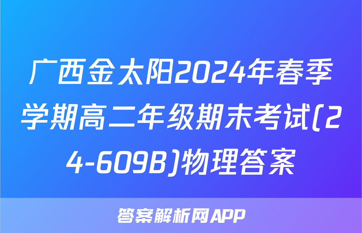 广西金太阳2024年春季学期高二年级期末考试(24-609B)物理答案