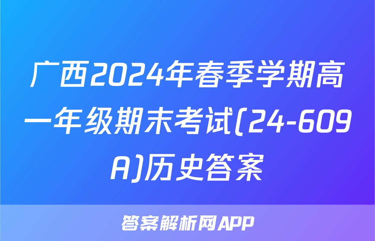 广西2024年春季学期高一年级期末考试(24-609A)历史答案
